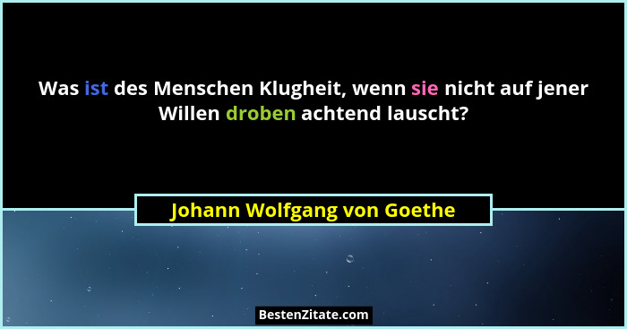 Was ist des Menschen Klugheit, wenn sie nicht auf jener Willen droben achtend lauscht?... - Johann Wolfgang von Goethe