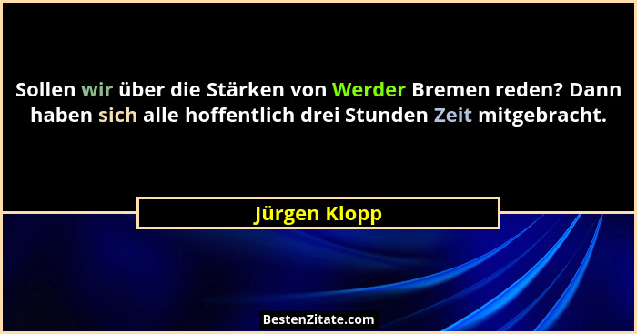 Sollen wir über die Stärken von Werder Bremen reden? Dann haben sich alle hoffentlich drei Stunden Zeit mitgebracht.... - Jürgen Klopp