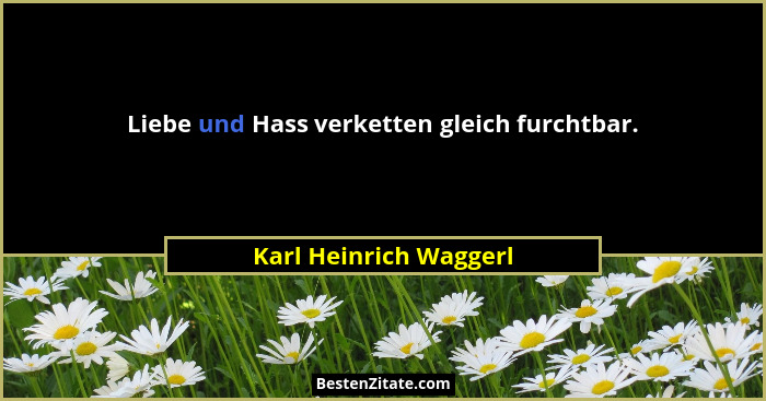 Liebe und Hass verketten gleich furchtbar.... - Karl Heinrich Waggerl