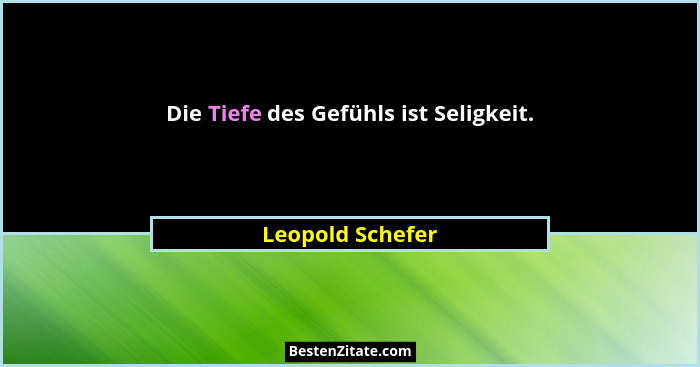 Die Tiefe des Gefühls ist Seligkeit.... - Leopold Schefer