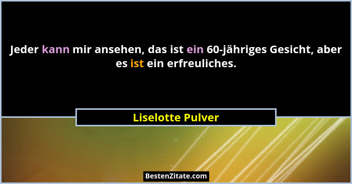 Jeder kann mir ansehen, das ist ein 60-jähriges Gesicht, aber es ist ein erfreuliches.... - Liselotte Pulver
