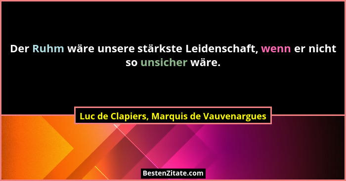 Der Ruhm wäre unsere stärkste Leidenschaft, wenn er nicht so unsicher wäre.... - Luc de Clapiers, Marquis de Vauvenargues