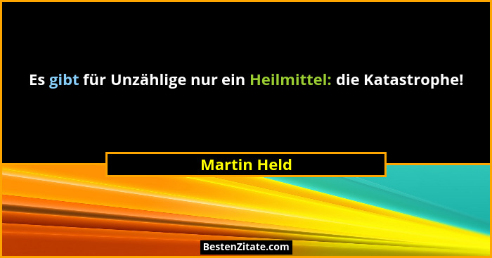 Es gibt für Unzählige nur ein Heilmittel: die Katastrophe!... - Martin Held