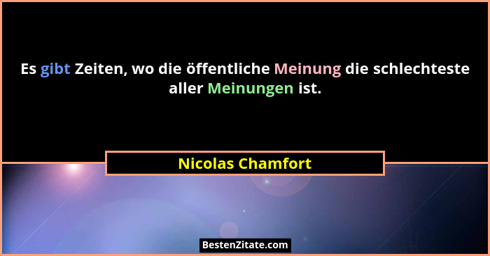 Es gibt Zeiten, wo die öffentliche Meinung die schlechteste aller Meinungen ist.... - Nicolas Chamfort