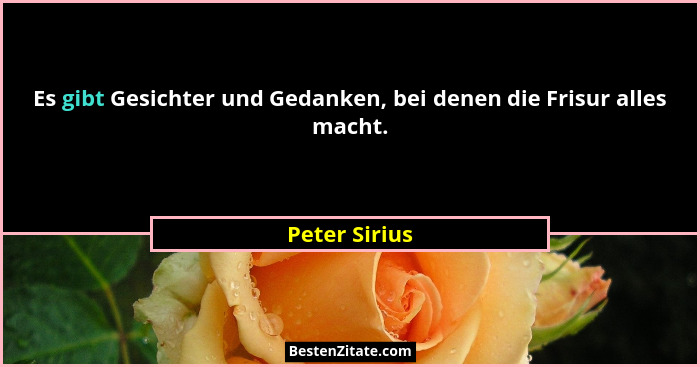 Es gibt Gesichter und Gedanken, bei denen die Frisur alles macht.... - Peter Sirius