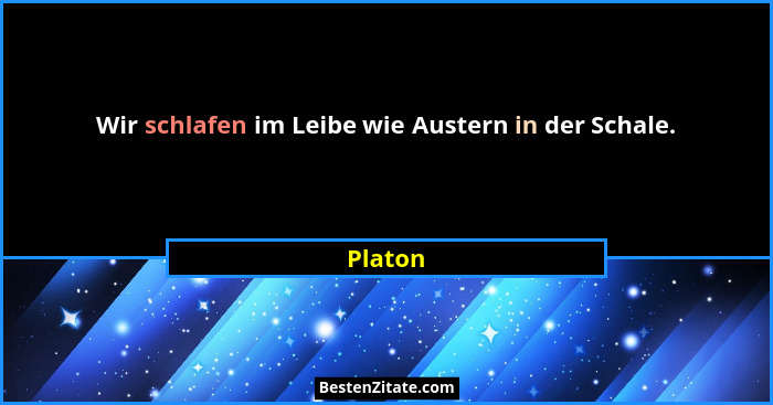 Wir schlafen im Leibe wie Austern in der Schale.... - Platon