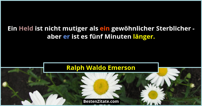 Ein Held ist nicht mutiger als ein gewöhnlicher Sterblicher - aber er ist es fünf Minuten länger.... - Ralph Waldo Emerson