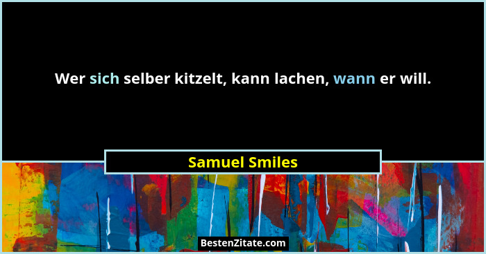 Wer sich selber kitzelt, kann lachen, wann er will.... - Samuel Smiles
