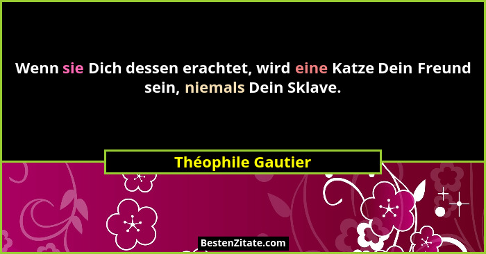 Wenn sie Dich dessen erachtet, wird eine Katze Dein Freund sein, niemals Dein Sklave.... - Théophile Gautier