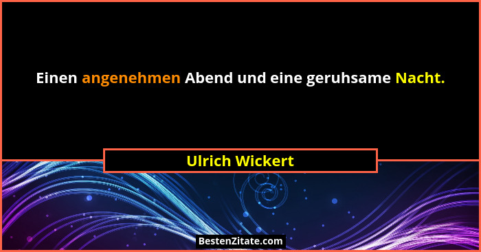 Einen angenehmen Abend und eine geruhsame Nacht.... - Ulrich Wickert