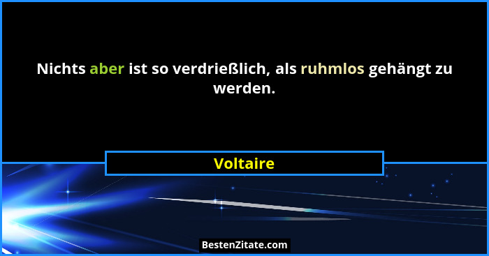 Nichts aber ist so verdrießlich, als ruhmlos gehängt zu werden.... - Voltaire