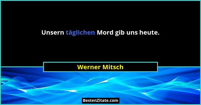 Unsern täglichen Mord gib uns heute.... - Werner Mitsch