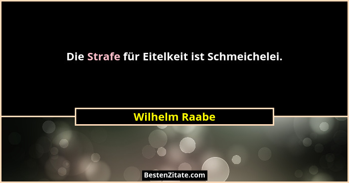Die Strafe für Eitelkeit ist Schmeichelei.... - Wilhelm Raabe
