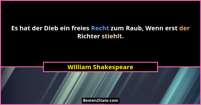 Es hat der Dieb ein freies Recht zum Raub, Wenn erst der Richter stiehlt.... - William Shakespeare