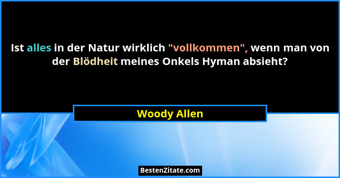 Ist alles in der Natur wirklich "vollkommen", wenn man von der Blödheit meines Onkels Hyman absieht?... - Woody Allen