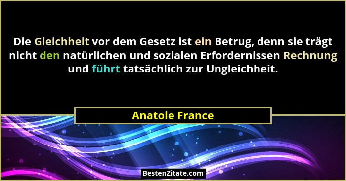 Die Gleichheit vor dem Gesetz ist ein Betrug, denn sie trägt nicht den natürlichen und sozialen Erfordernissen Rechnung und führt tat... - Anatole France