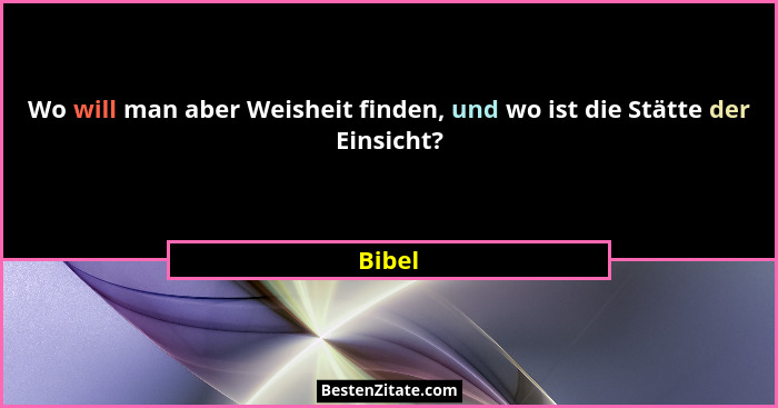 Wo will man aber Weisheit finden, und wo ist die Stätte der Einsicht?... - Bibel