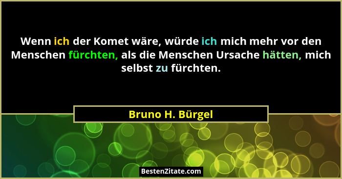 Wenn ich der Komet wäre, würde ich mich mehr vor den Menschen fürchten, als die Menschen Ursache hätten, mich selbst zu fürchten.... - Bruno H. Bürgel