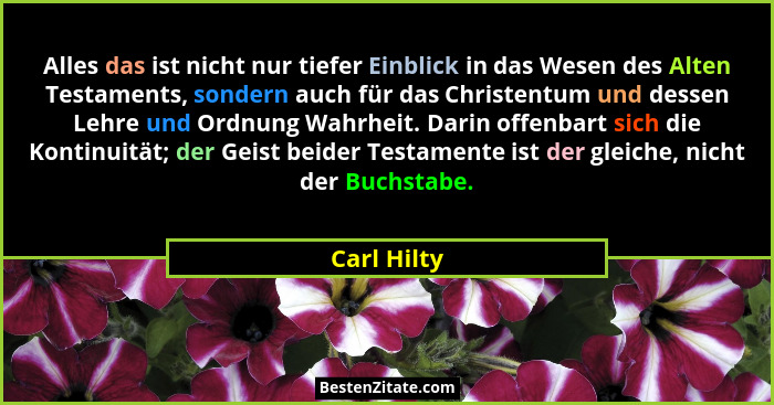 Alles das ist nicht nur tiefer Einblick in das Wesen des Alten Testaments, sondern auch für das Christentum und dessen Lehre und Ordnung... - Carl Hilty