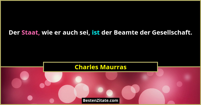 Der Staat, wie er auch sei, ist der Beamte der Gesellschaft.... - Charles Maurras