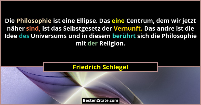 Die Philosophie ist eine Ellipse. Das eine Centrum, dem wir jetzt näher sind, ist das Selbstgesetz der Vernunft. Das andre ist di... - Friedrich Schlegel