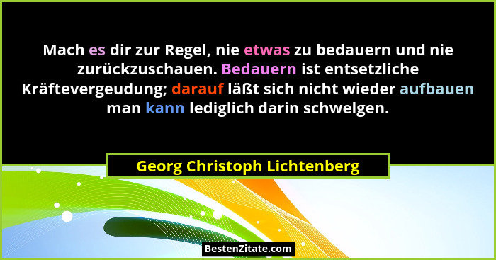 Mach es dir zur Regel, nie etwas zu bedauern und nie zurückzuschauen. Bedauern ist entsetzliche Kräftevergeudung; darauf... - Georg Christoph Lichtenberg