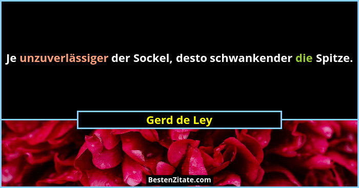Je unzuverlässiger der Sockel, desto schwankender die Spitze.... - Gerd de Ley