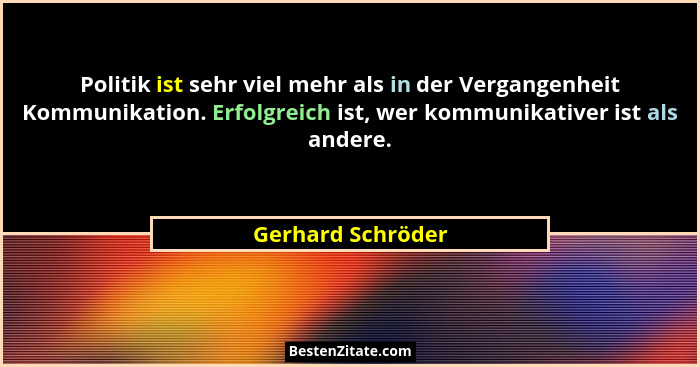 Politik ist sehr viel mehr als in der Vergangenheit Kommunikation. Erfolgreich ist, wer kommunikativer ist als andere.... - Gerhard Schröder