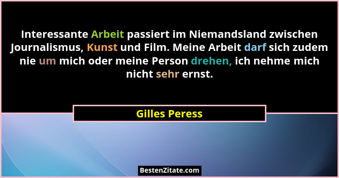 Interessante Arbeit passiert im Niemandsland zwischen Journalismus, Kunst und Film. Meine Arbeit darf sich zudem nie um mich oder mein... - Gilles Peress