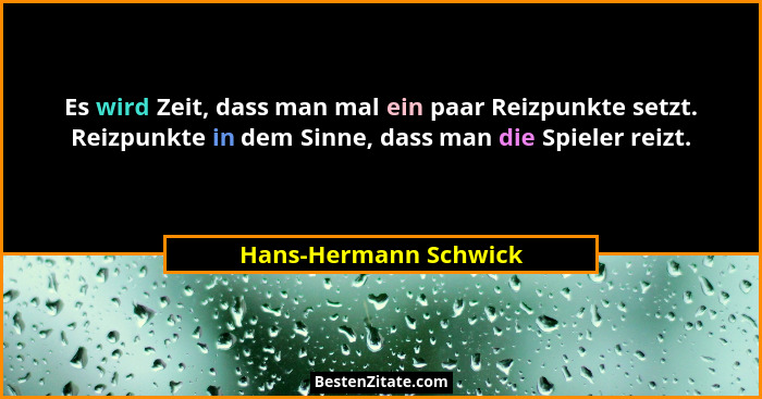 Es wird Zeit, dass man mal ein paar Reizpunkte setzt. Reizpunkte in dem Sinne, dass man die Spieler reizt.... - Hans-Hermann Schwick