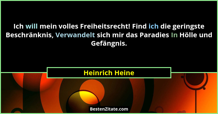 Ich will mein volles Freiheitsrecht! Find ich die geringste Beschränknis, Verwandelt sich mir das Paradies In Hölle und Gefängnis.... - Heinrich Heine