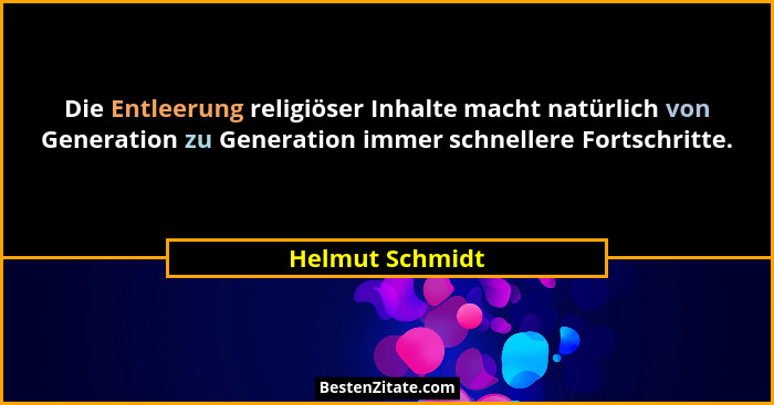 Die Entleerung religiöser Inhalte macht natürlich von Generation zu Generation immer schnellere Fortschritte.... - Helmut Schmidt