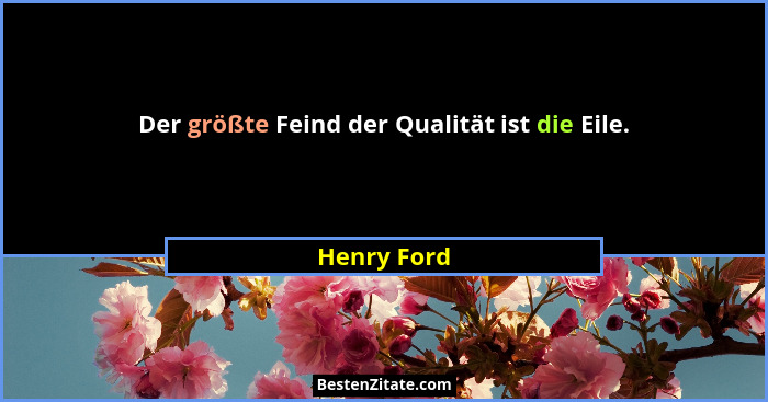 Der größte Feind der Qualität ist die Eile.... - Henry Ford