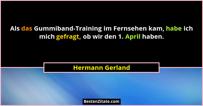 Als das Gummiband-Training im Fernsehen kam, habe ich mich gefragt, ob wir den 1. April haben.... - Hermann Gerland