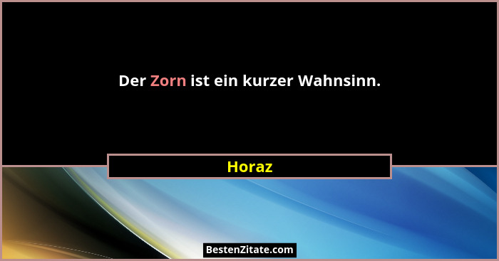 Der Zorn ist ein kurzer Wahnsinn.... - Horaz