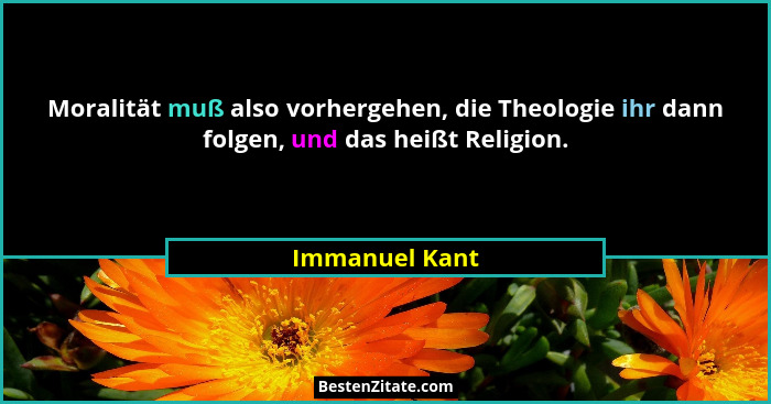 Moralität muß also vorhergehen, die Theologie ihr dann folgen, und das heißt Religion.... - Immanuel Kant