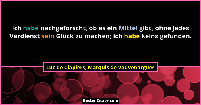 Ich habe nachgeforscht, ob es ein Mittel gibt, ohne jedes Verdienst sein Glück zu machen; ich habe keins ge... - Luc de Clapiers, Marquis de Vauvenargues