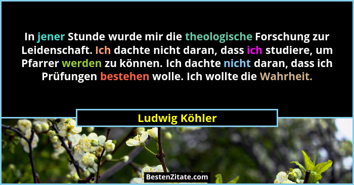 In jener Stunde wurde mir die theologische Forschung zur Leidenschaft. Ich dachte nicht daran, dass ich studiere, um Pfarrer werden zu... - Ludwig Köhler