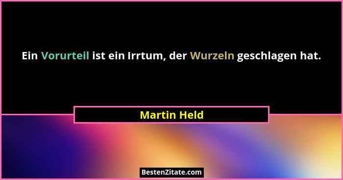 Ein Vorurteil ist ein Irrtum, der Wurzeln geschlagen hat.... - Martin Held