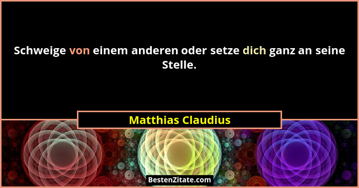 Schweige von einem anderen oder setze dich ganz an seine Stelle.... - Matthias Claudius