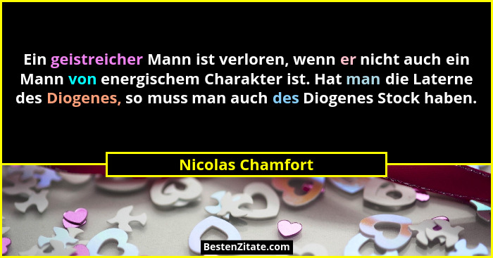 Ein geistreicher Mann ist verloren, wenn er nicht auch ein Mann von energischem Charakter ist. Hat man die Laterne des Diogenes, so... - Nicolas Chamfort