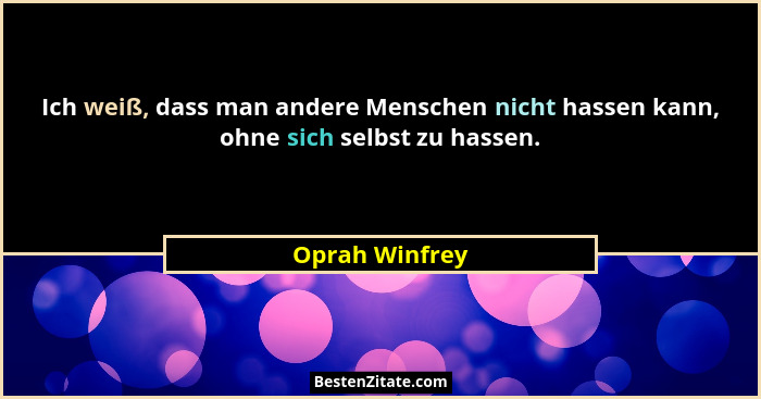Ich weiß, dass man andere Menschen nicht hassen kann, ohne sich selbst zu hassen.... - Oprah Winfrey