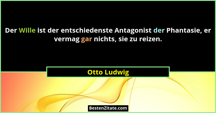 Der Wille ist der entschiedenste Antagonist der Phantasie, er vermag gar nichts, sie zu reizen.... - Otto Ludwig