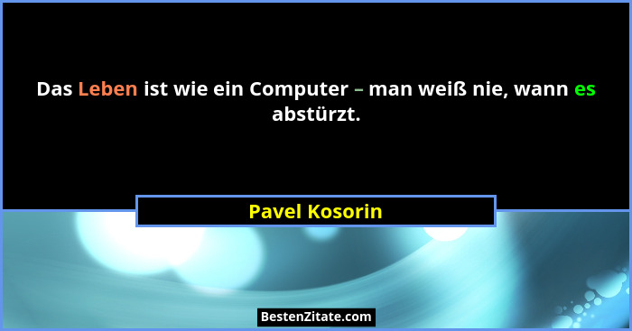 Das Leben ist wie ein Computer – man weiß nie, wann es abstürzt.... - Pavel Kosorin