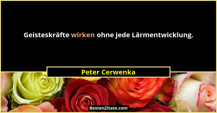 Geisteskräfte wirken ohne jede Lärmentwicklung.... - Peter Cerwenka