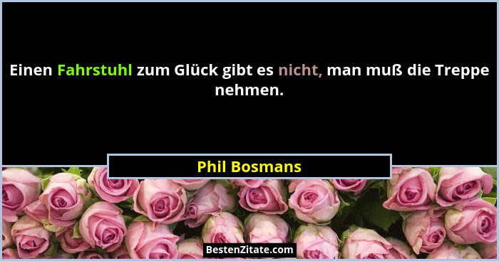 Einen Fahrstuhl zum Glück gibt es nicht, man muß die Treppe nehmen.... - Phil Bosmans