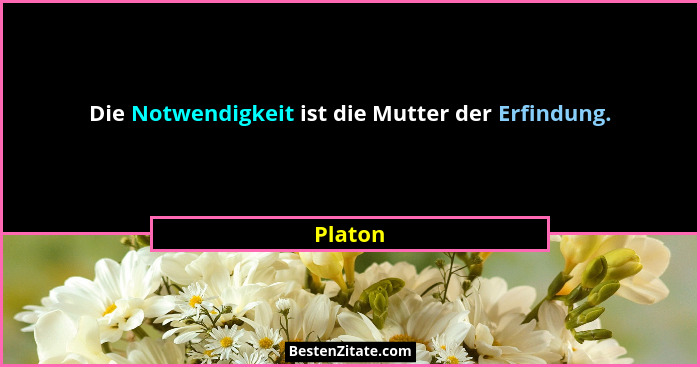 Die Notwendigkeit ist die Mutter der Erfindung.... - Platon