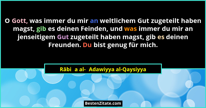 O Gott, was immer du mir an weltlichem Gut zugeteilt haben magst, gib es deinen Feinden, und was immer du mir an jen... - Rābiʿa al-ʿAdawiyya al-Qaysiyya