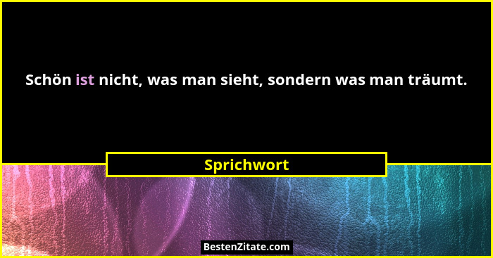 Schön ist nicht, was man sieht, sondern was man träumt.... - Sprichwort