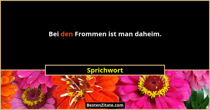 Bei den Frommen ist man daheim.... - Sprichwort